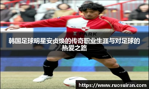 韩国足球明星安贞焕的传奇职业生涯与对足球的热爱之路